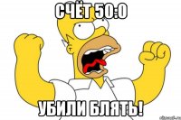 счёт 50:0 убили блять!