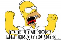  подпишить на 100501 мем=) и будет те счастье