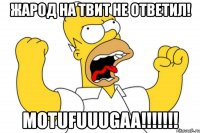 жарод на твит не ответил! motufuuugaa!!!