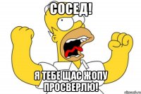 сосед! я тебе щас жопу просверлю!