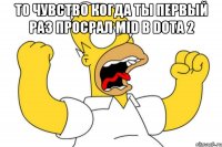 то чувство когда ты первый раз просрал mid в dota 2 