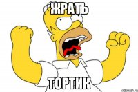 жрать тортик