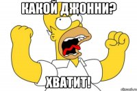 какой джонни? хватит!