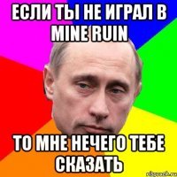 если ты не играл в mine ruin то мне нечего тебе сказать