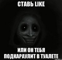 ставь like или он тебя подкараулит в туалете
