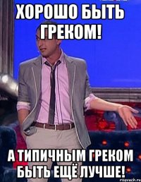 хорошо быть греком! а типичным греком быть ещё лучше!