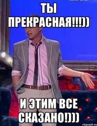 ты прекрасная!!!)) и этим все сказано!)))