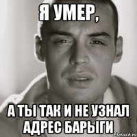 я умер, а ты так и не узнал адрес барыги