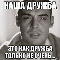 наша дружба это как дружба только не очень...