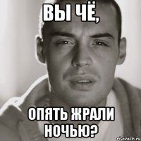 вы чё, опять жрали ночью?