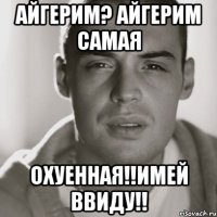 айгерим? айгерим самая охуенная!!имей ввиду!!