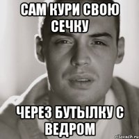 сам кури свою сечку через бутылку с ведром