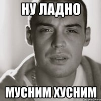 ну ладно мусним хусним