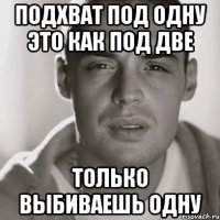 подхват под одну это как под две только выбиваешь одну