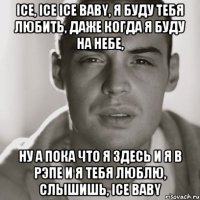 ice, ice ice baby, я буду тебя любить, даже когда я буду на небе, ну а пока что я здесь и я в рэпе и я тебя люблю, слышишь, ice baby