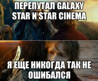 перепутал galaxy star и star cinema я еще никогда так не ошибался