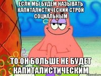 если мы будем называть капиталистический строй социальным то он больше не будет капиталистическим