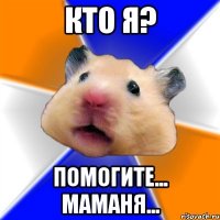 кто я? помогите... маманя...