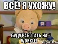 всё! я ухожу! буду работать на workle!