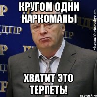 кругом одни наркоманы хватит это терпеть!