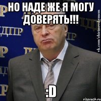 но наде же я могу доверять!!! :d