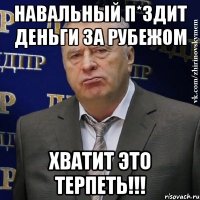 навальный п*здит деньги за рубежом хватит это терпеть!!!
