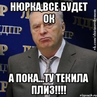 нюрка,все будет ок а пока...ту текила плиз!!!