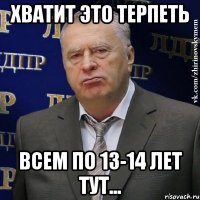 хватит это терпеть всем по 13-14 лет тут...