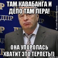 там кавабанга и депо там лера! она упоролась хватит это терпеть!)