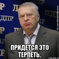  придется это терпеть.