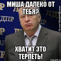 миша далеко от тебя? хватит это терпеть!