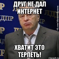 друг не дал интернет хватит это терпеть!