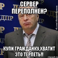 сервер переполнен? купи гражданку,хватит это терпеть!!