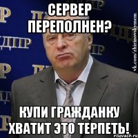 сервер переполнен? купи гражданку хватит это терпеть!