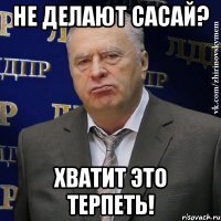 не делают сасай? хватит это терпеть!