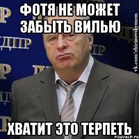 фотя не может забыть вилью хватит это терпеть