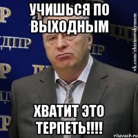 учишься по выходным хватит это терпеть!!!