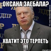 оксана заебала? хватит это терпеть !!!