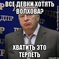 все девки хотять волхова? хватить это терпеть