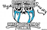 не ігноруєш пої повідомлення? заходиш до групи 6-г summer