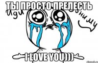 ты просто прелесть i love you)))