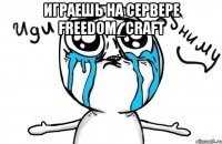 играешь на сервере freedom_craft 