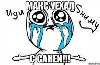 макс уехал с саней!!!