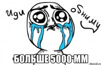  больше 5000 мм