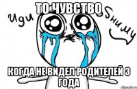 то чувство когда не видел родителей 3 года