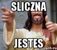 sliczna jestes