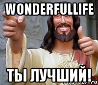 wonderfullife ты лучший!