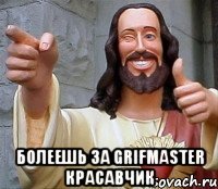  болеешь за grifmaster красавчик