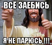 всё заебись я не парюсь !!!