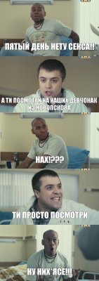 ПЯТЫЙ ДЕНЬ НЕТУ СЕКСА!! А ТИ ПОСМОТРИ НА НАШИХ ДЕВЧОНАК ИЗ НОВОПСКОВА НАХ!??? ТИ ПРОСТО ПОСМОТРИ НУ НИХ*ЯСЕ!!!